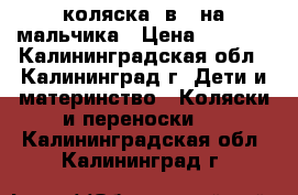 коляска 2в1  на мальчика › Цена ­ 4 500 - Калининградская обл., Калининград г. Дети и материнство » Коляски и переноски   . Калининградская обл.,Калининград г.